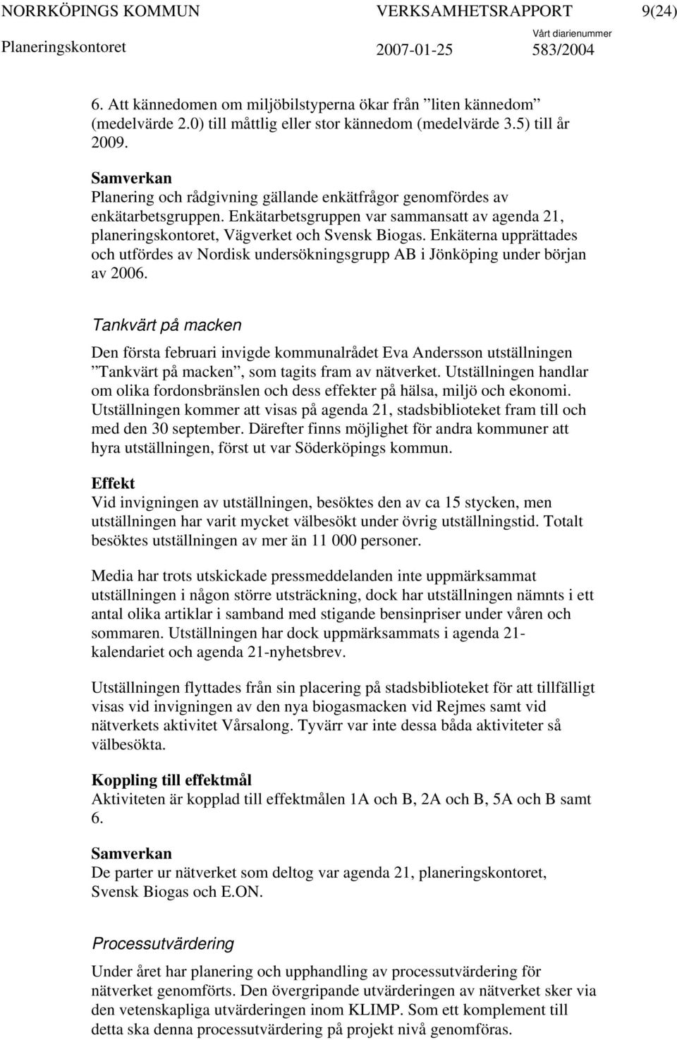 Enkäterna upprättades och utfördes av Nordisk undersökningsgrupp AB i Jönköping under början av 2006.