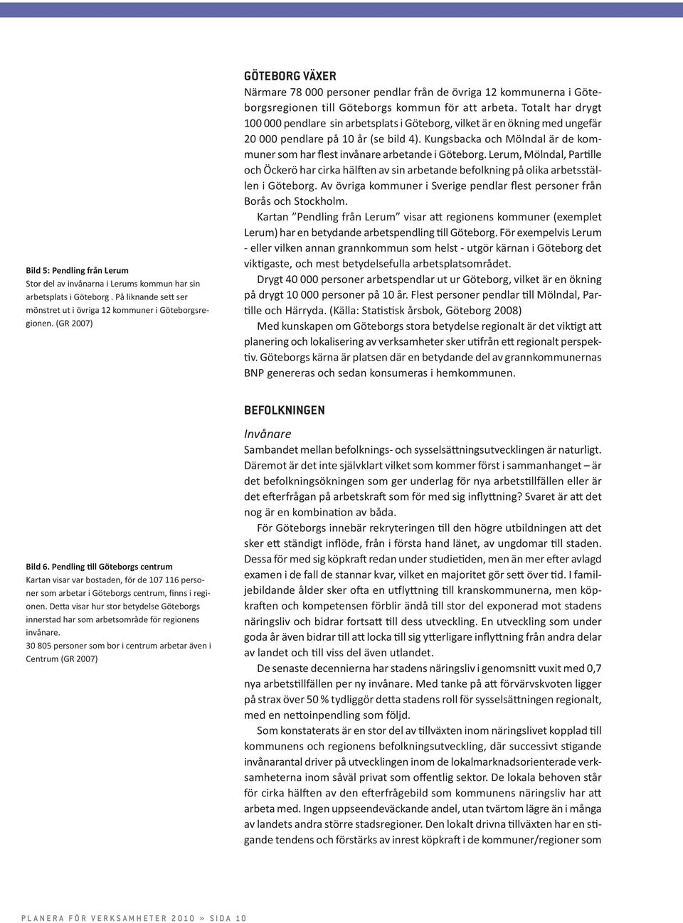 Totalt har drygt 100 000 pendlare sin arbetsplats i Göteborg, vilket är en ökning med ungefär 20 000 pendlare på 10 år (se bild 4).