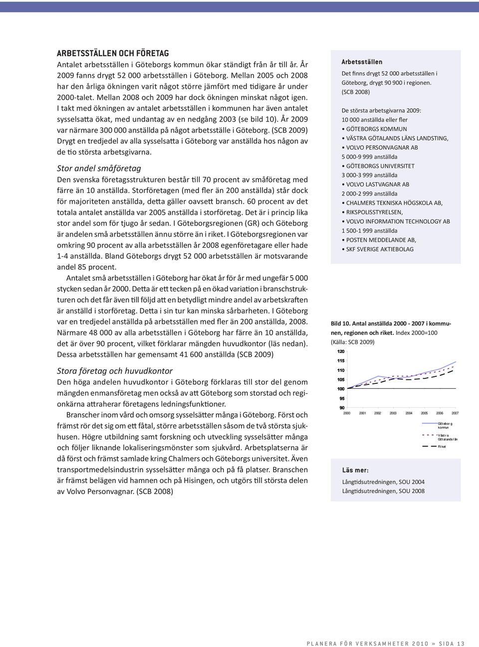 I takt med ökningen av antalet arbetsställen i kommunen har även antalet sysselsatta ökat, med undantag av en nedgång 2003 (se bild 10).