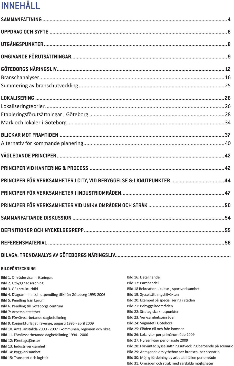 ..40 Vägledande principer 42 Principer vid hantering & process 42 Principer för verksamheter i city, vid bebyggelse & i knutpunkter 44 Principer för verksamheter i industriområden 47 Principer för