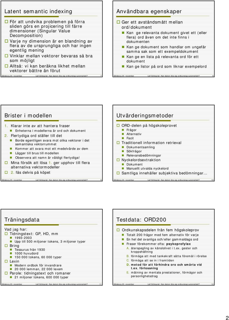 mellan ord/dokument Kan ge relevanta dokument givet ett (eller flera) ord även om det inte finns i dokumenten Kan ge dokument som handlar om ungefär samma sak som ett exempeldokument Kan ge en lista