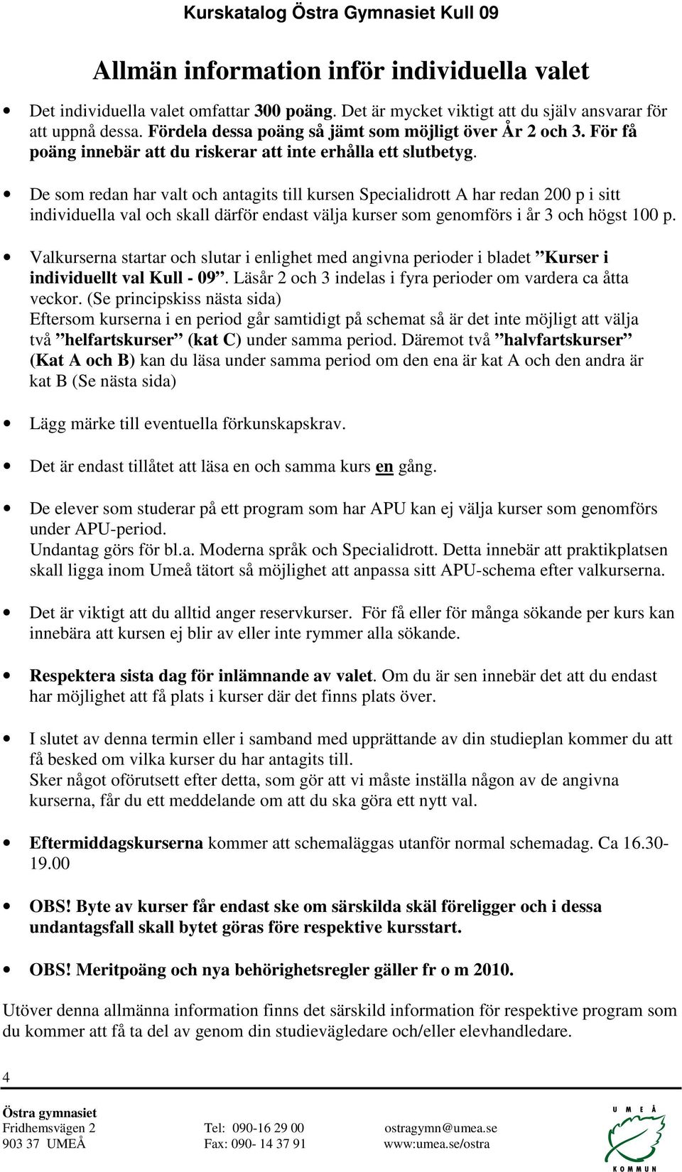 De som redan har valt och antagits till kursen Specialidrott A har redan 200 p i sitt individuella val och skall därför endast välja kurser som genomförs i år 3 och högst 100 p.