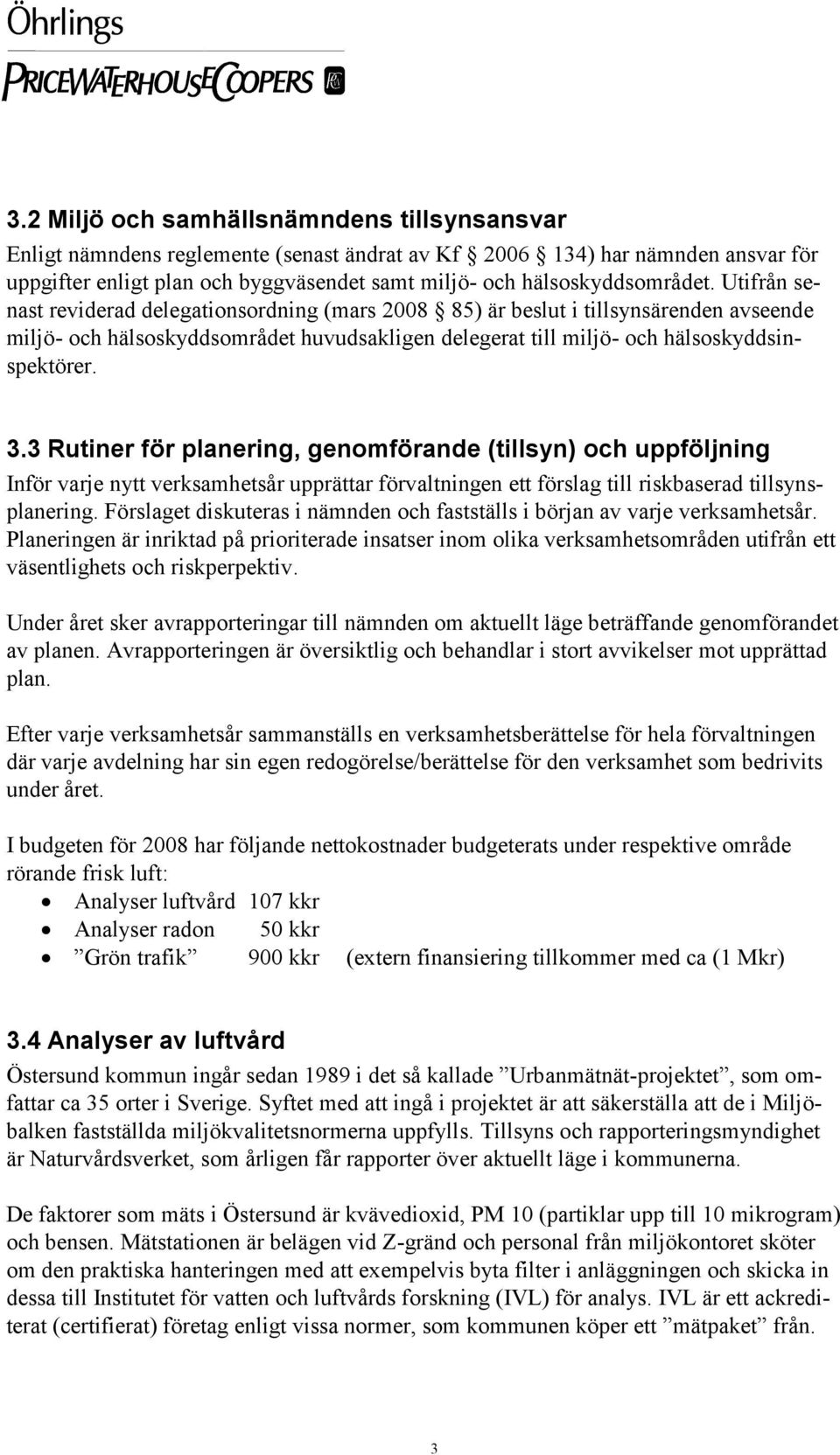 Utifrån senast reviderad delegationsordning (mars 2008 85) är beslut i tillsynsärenden avseende miljö- och hälsoskyddsområdet huvudsakligen delegerat till miljö- och hälsoskyddsinspektörer. 3.