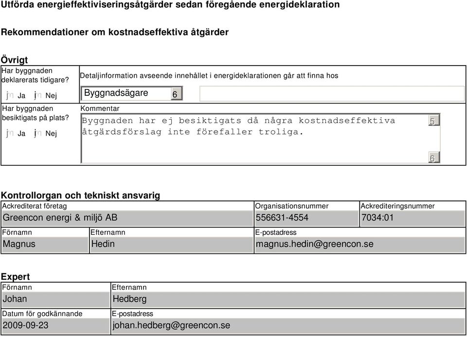 i Nej Detaljinformation avseende innehållet i energideklarationen går att finna hos Byggnadsägare Kommentar Byggnaden har ej besiktigats då några kostnadseffektiva åtgärdsförslag inte