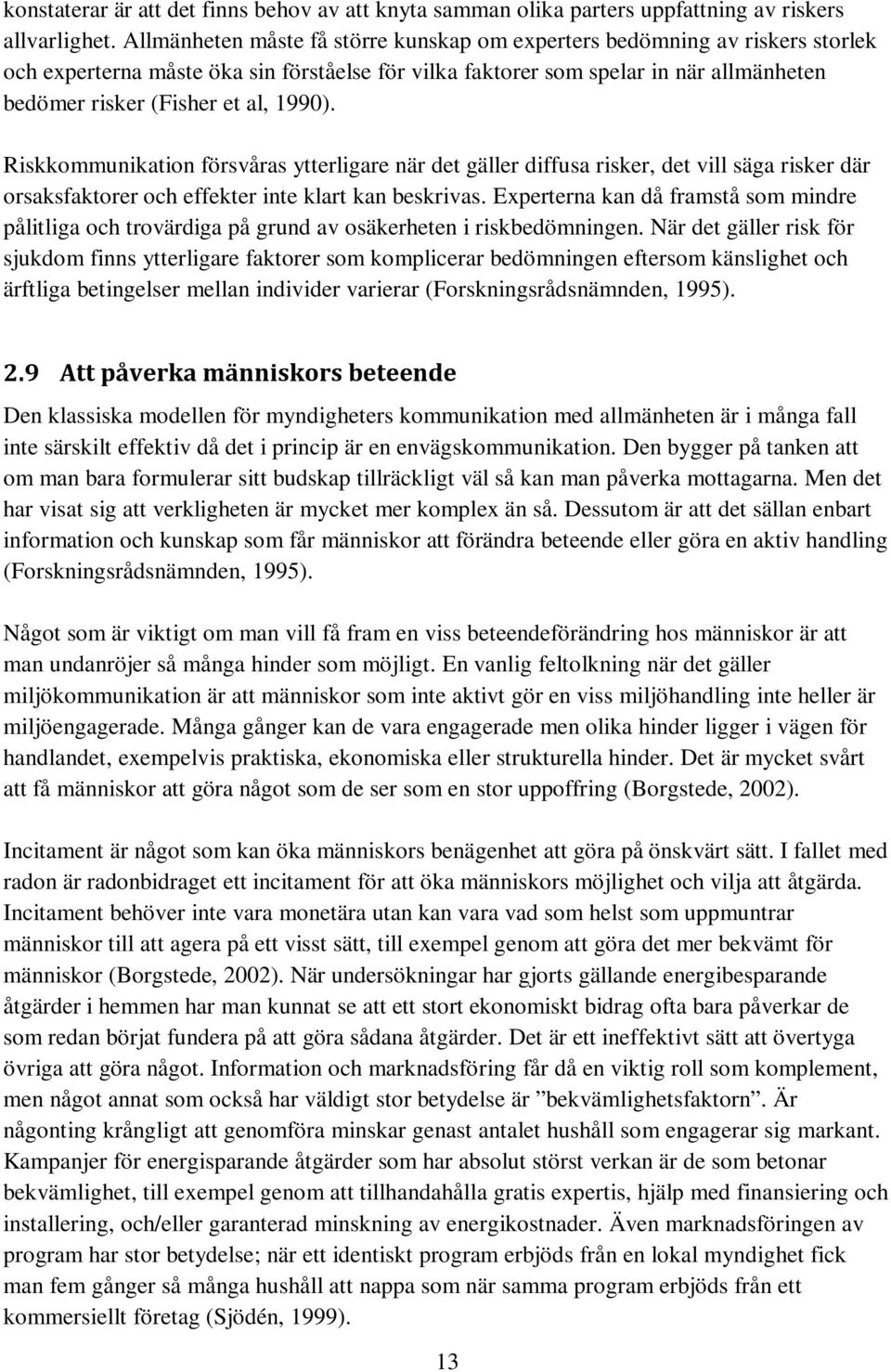 1990). Riskkommunikation försvåras ytterligare när det gäller diffusa risker, det vill säga risker där orsaksfaktorer och effekter inte klart kan beskrivas.