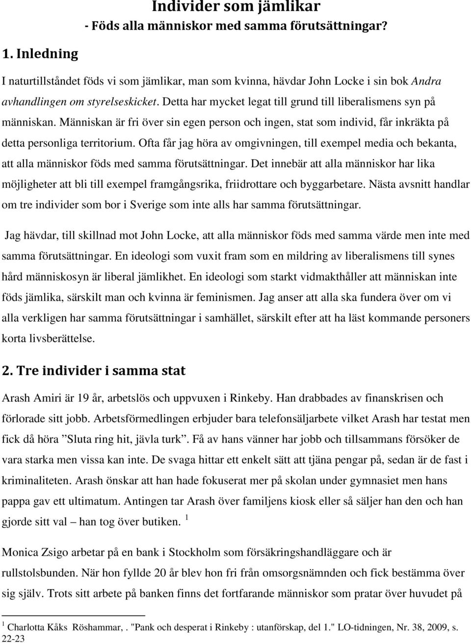 Detta har mycket legat till grund till liberalismens syn på människan. Människan är fri över sin egen person och ingen, stat som individ, får inkräkta på detta personliga territorium.