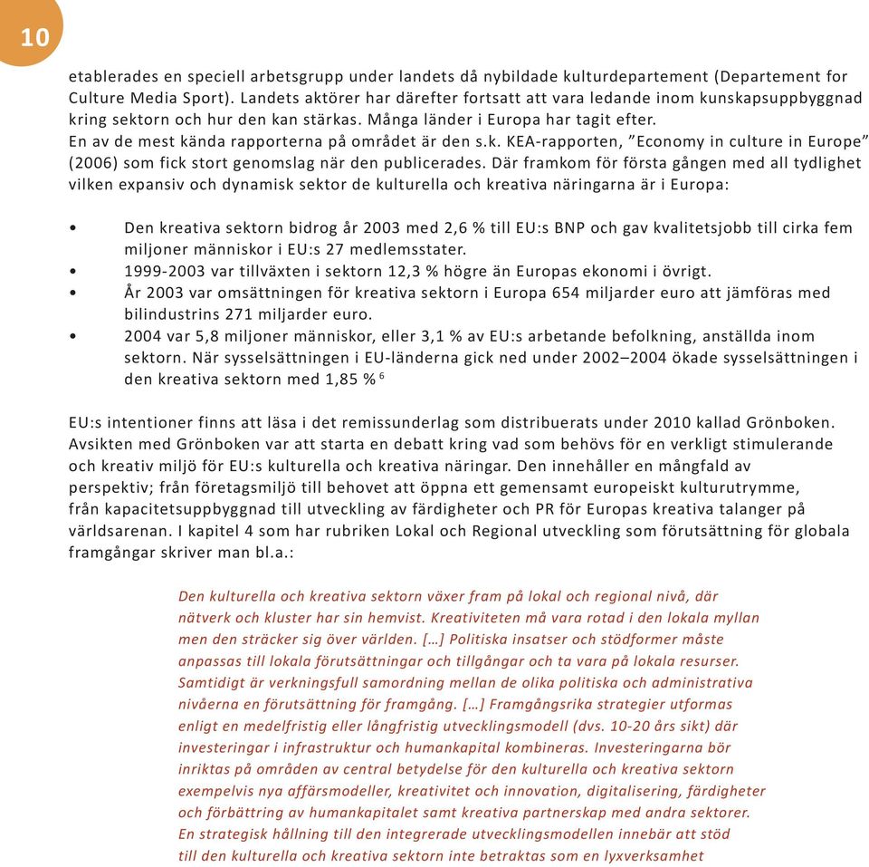 En av de mest kända rapporterna på området är den s.k. KEA-rapporten, Economy in culture in Europe (2006) som fick stort genomslag när den publicerades.