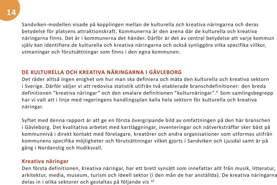 Därför är det av central betydelse att varje kommun själv kan identifiera de kulturella och kreativa näringarna och också synliggöra vilka specifika villkor, utmaningar och förutsättningar som finns