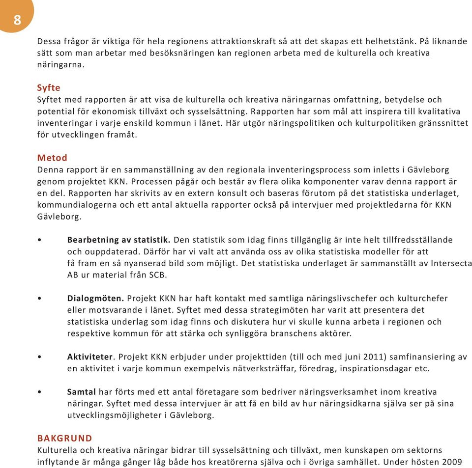 Syfte Syftet med rapporten är att visa de kulturella och kreativa näringarnas omfattning, betydelse och potential för ekonomisk tillväxt och sysselsättning.