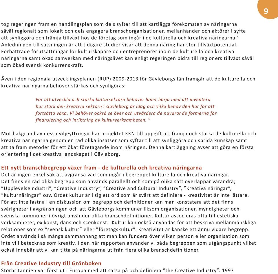 4 Anledningen till satsningen är att tidigare studier visar att denna näring har stor tillväxtpotential.