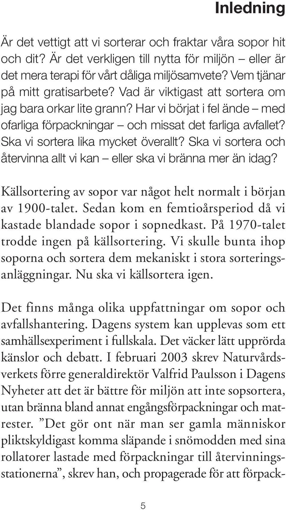 Ska vi sortera lika mycket överallt? Ska vi sortera och återvinna allt vi kan eller ska vi bränna mer än idag? Källsortering av sopor var något helt normalt i början av 1900-talet.