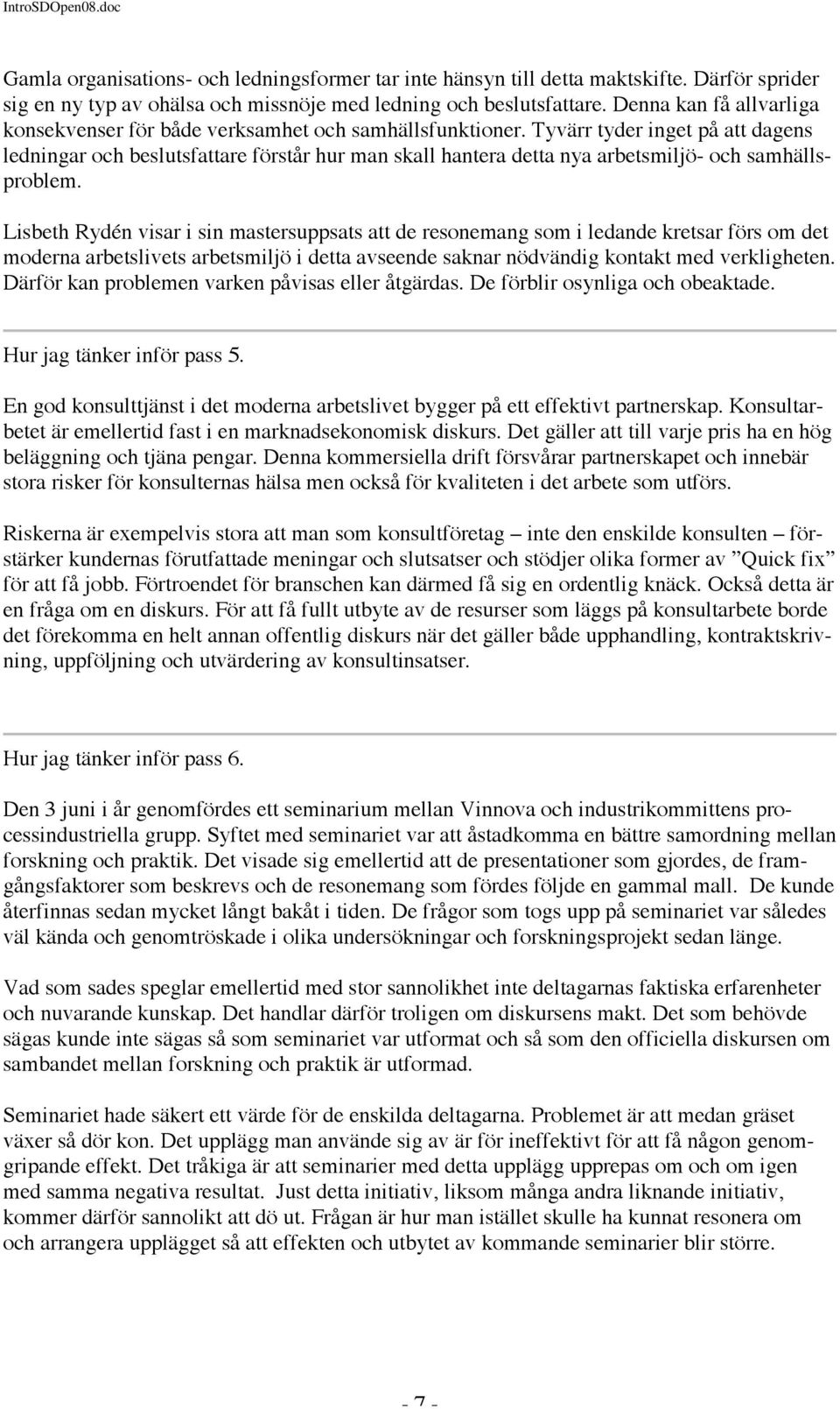 Tyvärr tyder inget på att dagens ledningar och beslutsfattare förstår hur man skall hantera detta nya arbetsmiljö- och samhällsproblem.