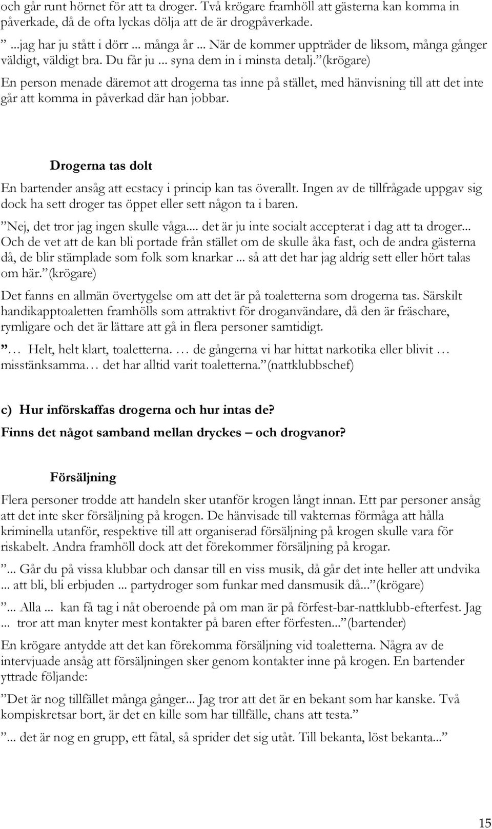 (krögare) En person menade däremot att drogerna tas inne på stället, med hänvisning till att det inte går att komma in påverkad där han jobbar.