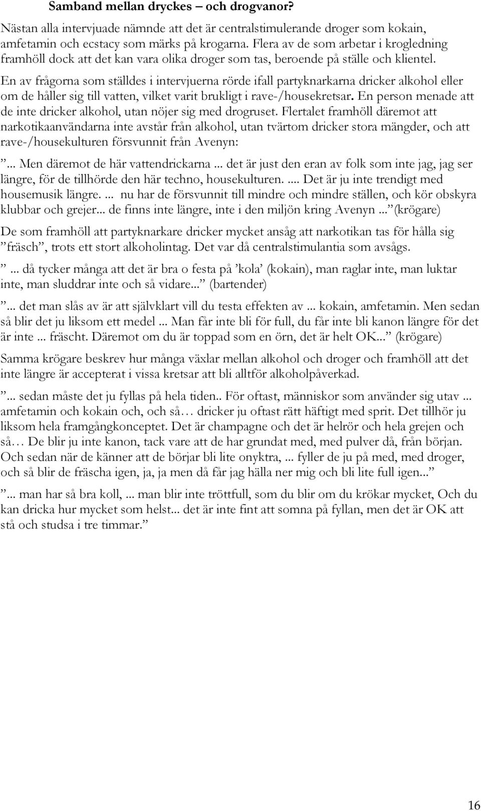 En av frågorna som ställdes i intervjuerna rörde ifall partyknarkarna dricker alkohol eller om de håller sig till vatten, vilket varit brukligt i rave-/housekretsar.