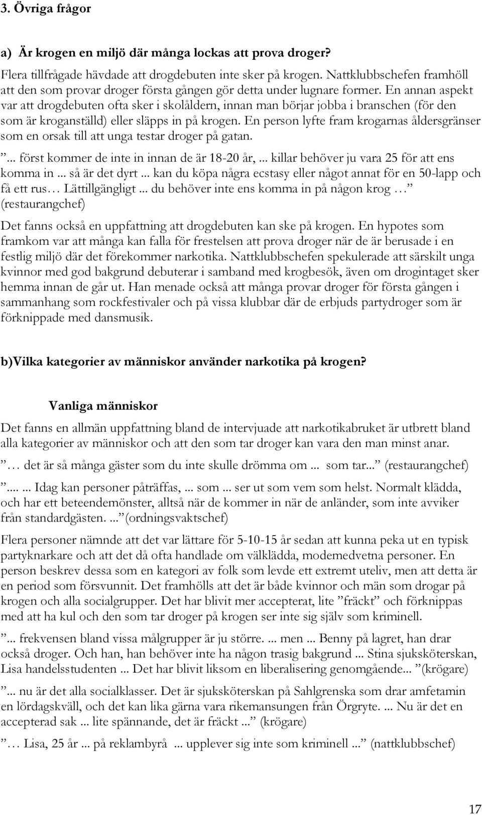 En annan aspekt var att drogdebuten ofta sker i skolåldern, innan man börjar jobba i branschen (för den som är kroganställd) eller släpps in på krogen.