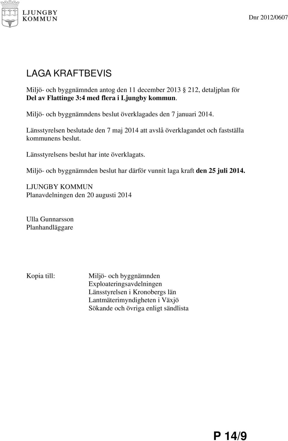 Länsstyrelsens beslut har inte överklagats. Miljö- och byggnämnden beslut har därför vunnit laga kraft den 25 juli 2014.