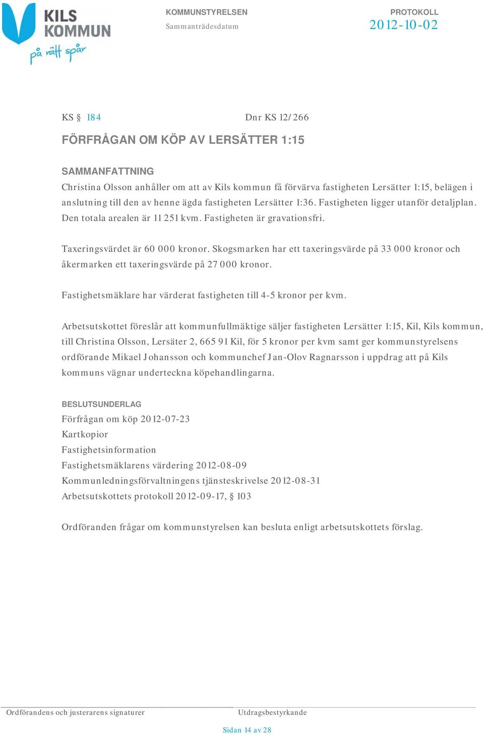 Skogsmarken har ett taxeringsvärde på 33 000 kronor och åkermarken ett taxeringsvärde på 27 000 kronor. Fastighetsmäklare har värderat fastigheten till 4-5 kronor per kvm.