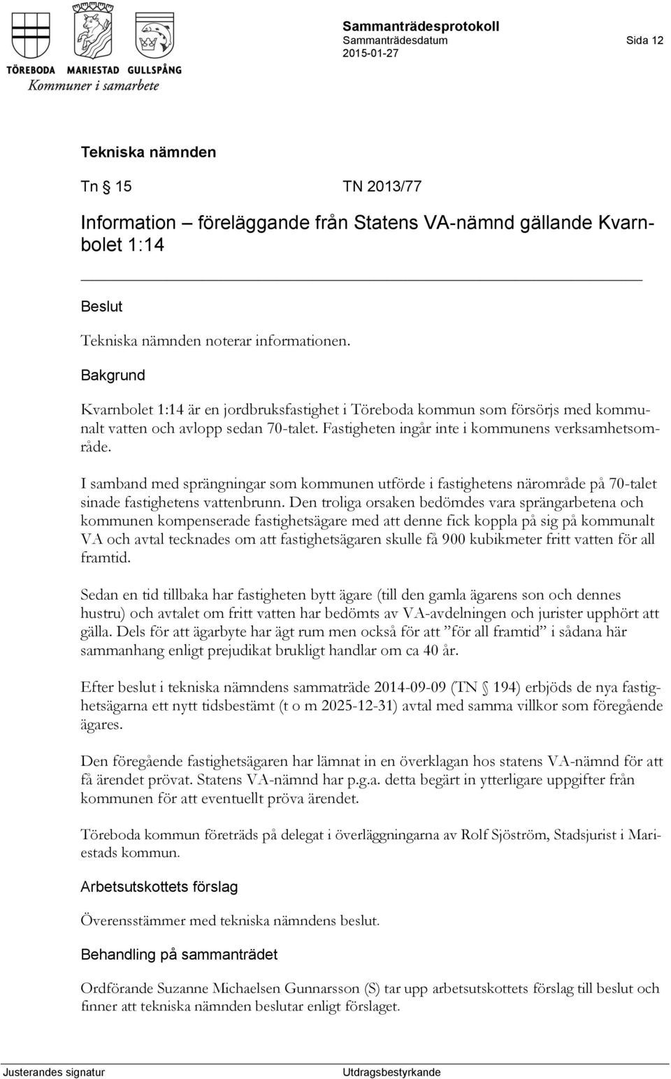 I samband med sprängningar som kommunen utförde i fastighetens närområde på 70-talet sinade fastighetens vattenbrunn.