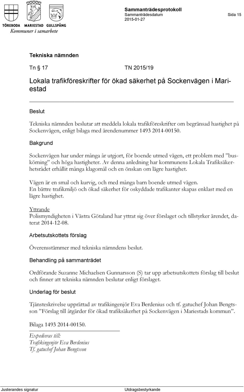 Av denna anledning har kommunens Lokala Trafiksäkerhetsrådet erhållit många klagomål och en önskan om lägre hastighet. Vägen är en smal och kurvig, och med många barn boende utmed vägen.