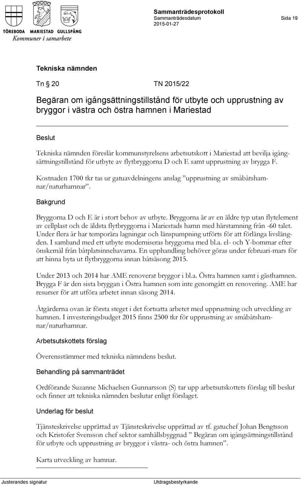 Kostnaden 1700 tkr tas ur gatuavdelningens anslag upprustning av småbåtshamnar/naturhamnar. Bryggorna D och E är i stort behov av utbyte.