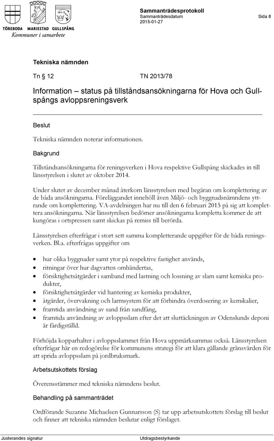 Under slutet av december månad återkom länsstyrelsen med begäran om komplettering av de båda ansökningarna. Föreläggandet innehöll även Miljö- och byggnadsnämndens yttrande om komplettering.