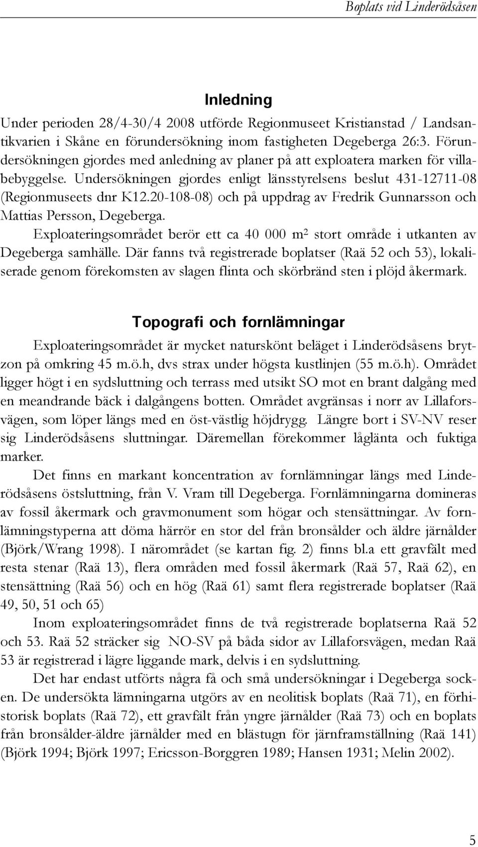 20-108-08) och på uppdrag av Fredrik Gunnarsson och Mattias Persson, Degeberga. Exploateringsområdet berör ett ca 40 000 m 2 stort område i utkanten av Degeberga samhälle.