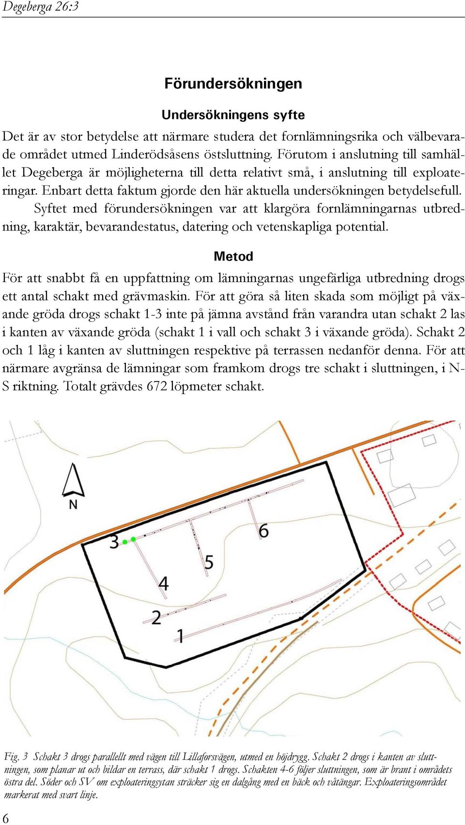 Syftet med förundersökningen var att klargöra fornlämningarnas utbredning, karaktär, bevarandestatus, datering och vetenskapliga potential.