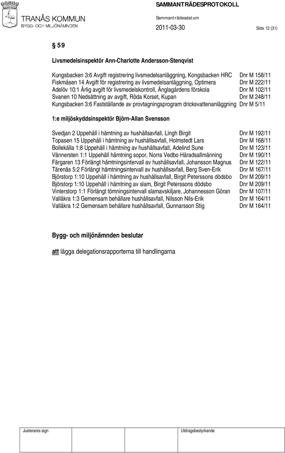 M 248/11 Kungsbacken 3:6 Fastställande av provtagningsprogram dricksvattenanläggning Dnr M 5/11 1:e miljöskyddsinspektör Björn-Allan Svensson Svedjan 2 Uppehåll i hämtning av hushållsavfall, Lingh