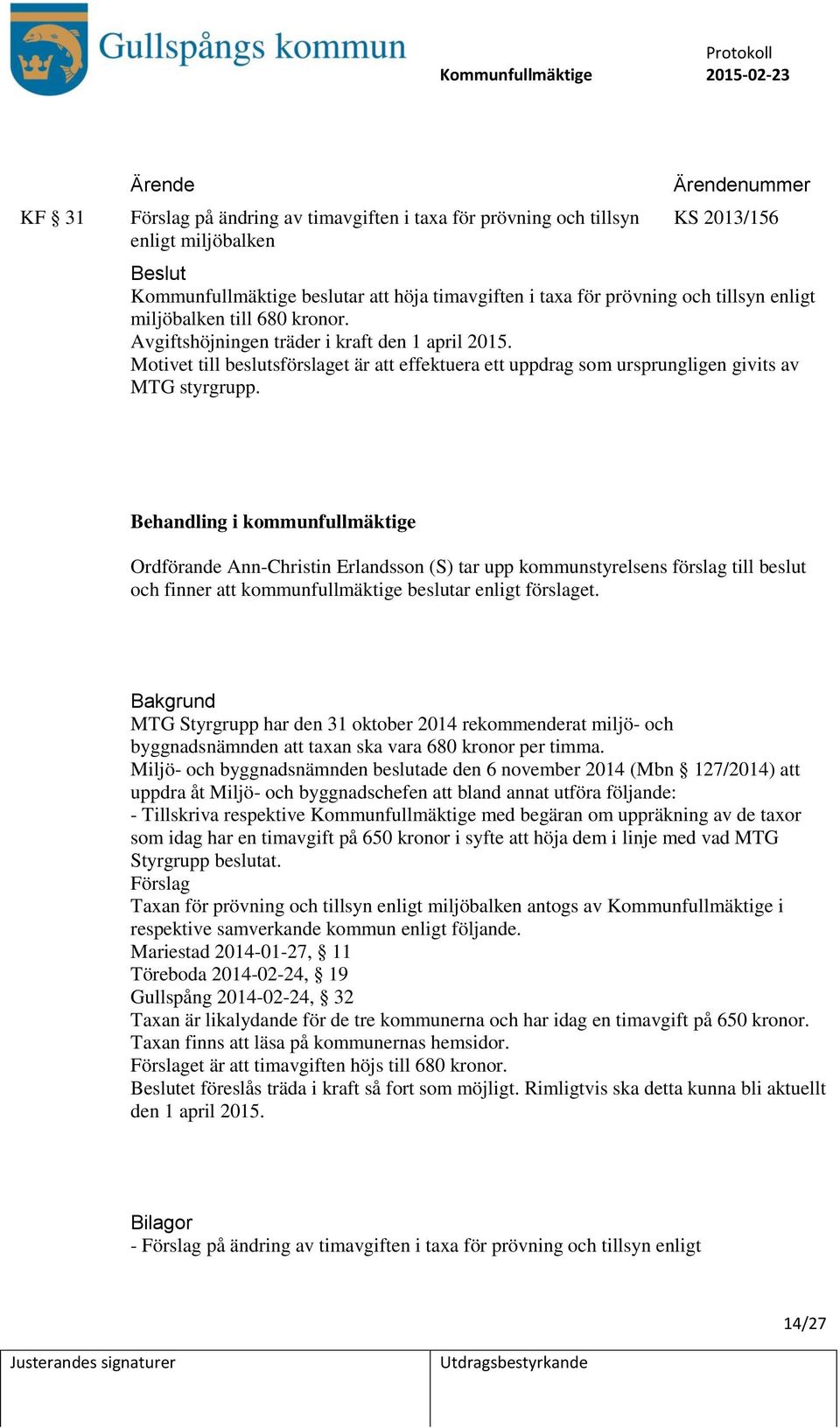 Behandling i kommunfullmäktige Ordförande Ann-Christin Erlandsson (S) tar upp kommunstyrelsens förslag till beslut och finner att kommunfullmäktige beslutar enligt förslaget.