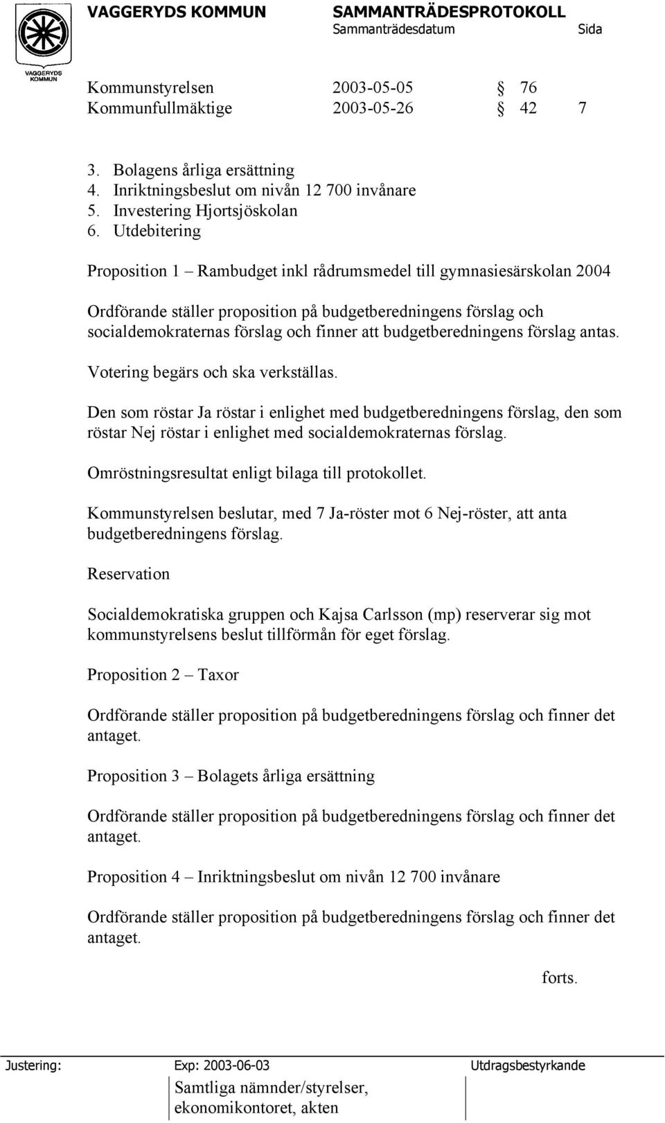 budgetberedningens förslag antas. Votering begärs och ska verkställas.