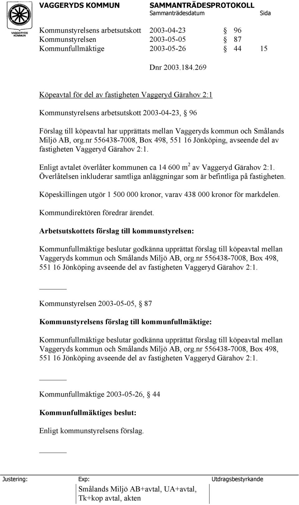 nr 556438-7008, Box 498, 551 16 Jönköping, avseende del av fastigheten Vaggeryd Gärahov 2:1. Enligt avtalet överlåter kommunen ca 14 600 m 2 av Vaggeryd Gärahov 2:1.