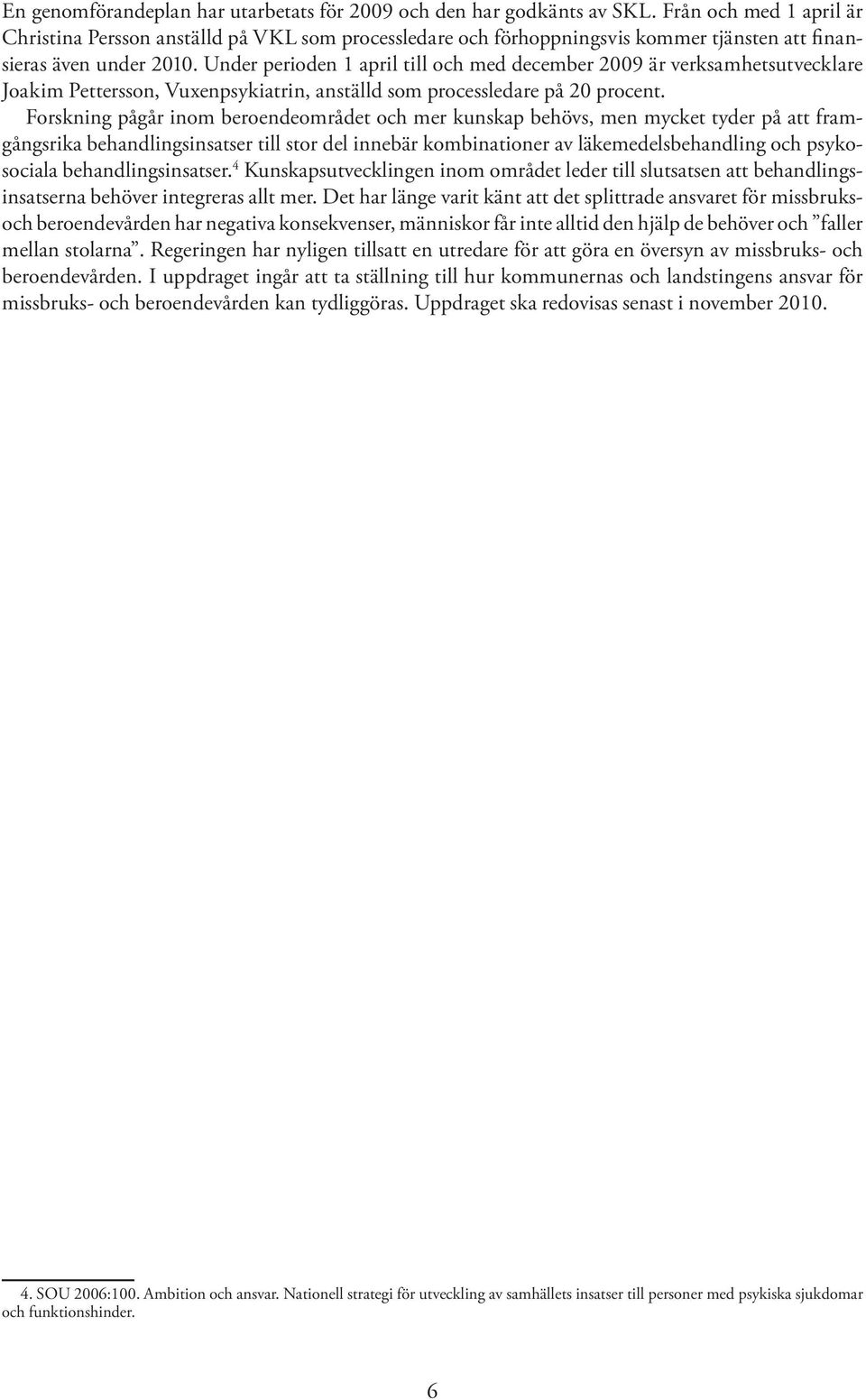 Under perioden 1 april till och med december 2009 är verksamhetsutvecklare Joakim Pettersson, Vuxenpsykiatrin, anställd som processledare på 20 procent.