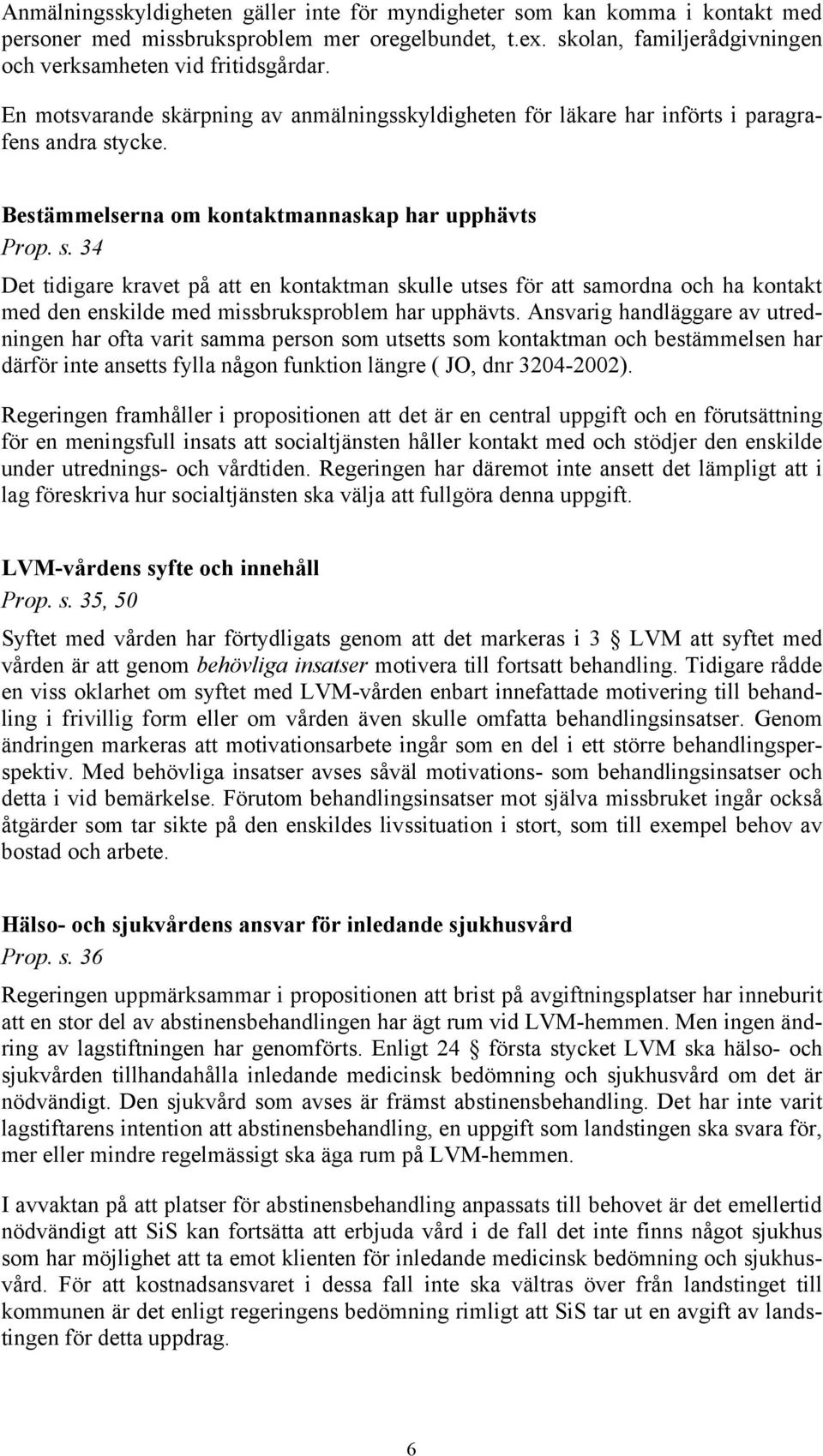 Ansvarig handläggare av utredningen har ofta varit samma person som utsetts som kontaktman och bestämmelsen har därför inte ansetts fylla någon funktion längre ( JO, dnr 3204-2002).