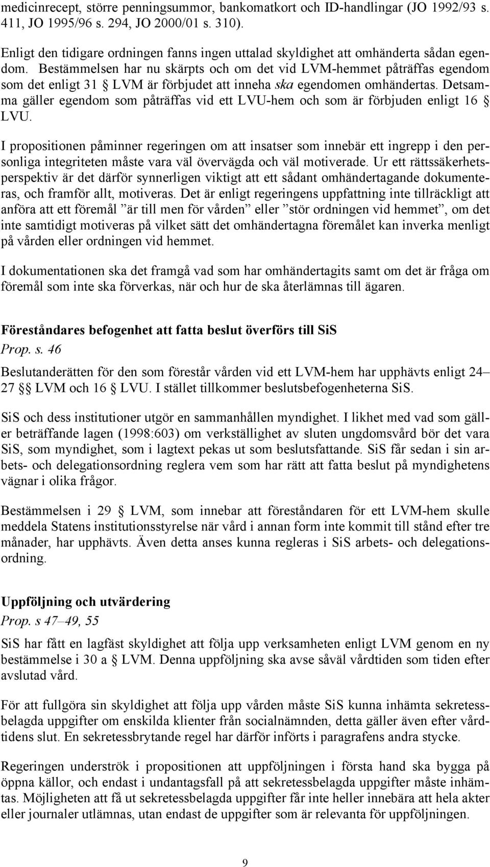 Bestämmelsen har nu skärpts och om det vid LVM-hemmet påträffas egendom som det enligt 31 LVM är förbjudet att inneha ska egendomen omhändertas.