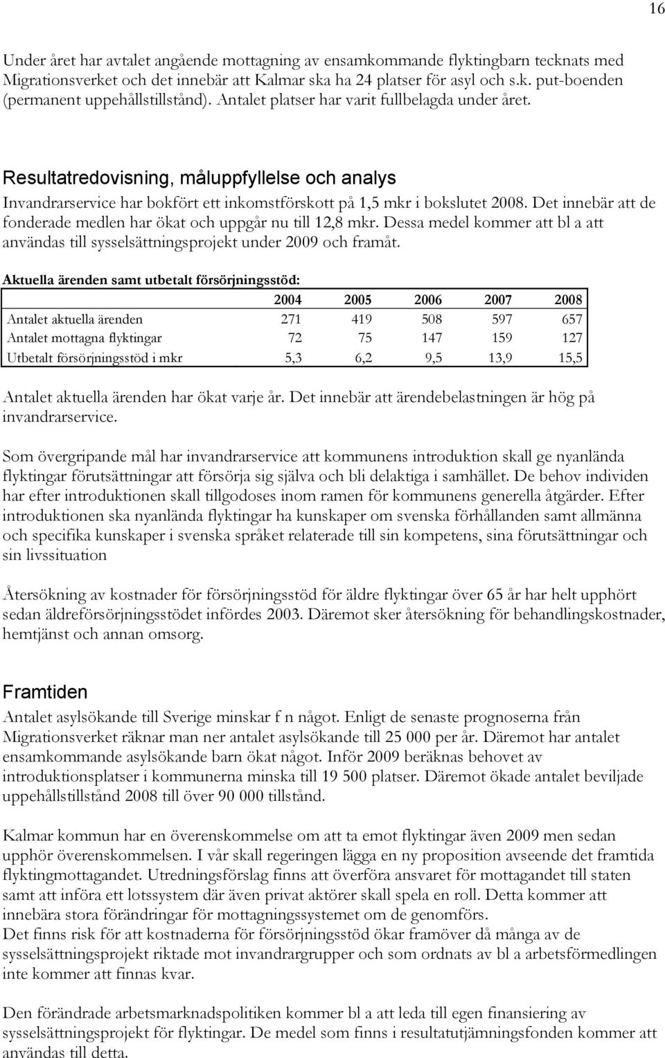 Det innebär att de fonderade medlen har ökat och uppgår nu till 12,8 mkr. Dessa medel kommer att bl a att användas till sysselsättningsprojekt under 2009 och framåt.