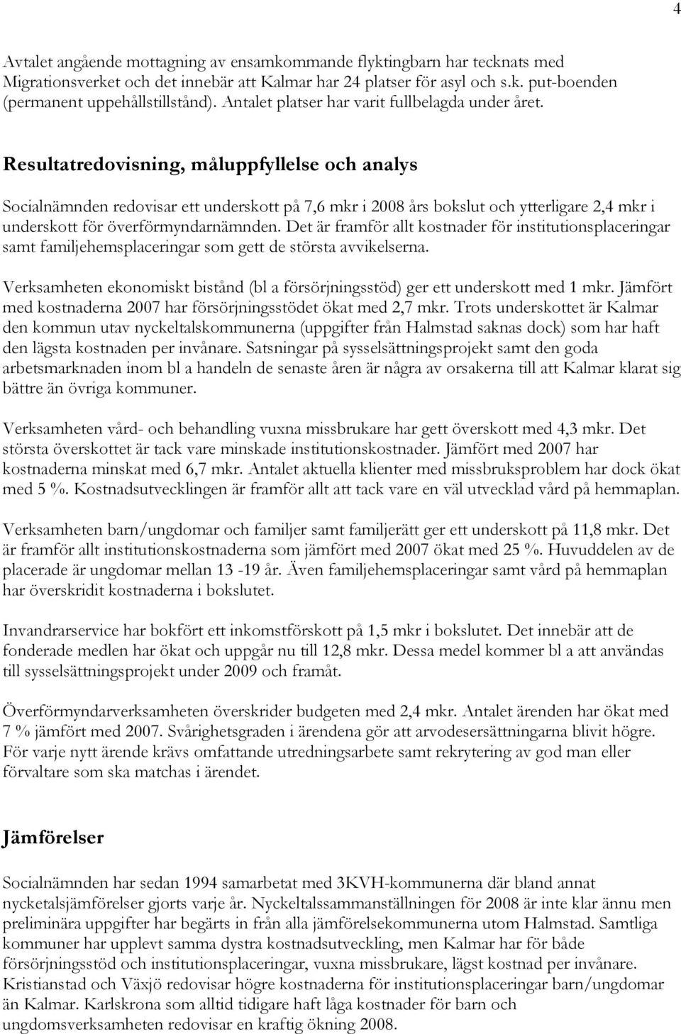 Resultatredovisning, måluppfyllelse och analys Socialnämnden redovisar ett underskott på 7,6 mkr i 2008 års bokslut och ytterligare 2,4 mkr i underskott för överförmyndarnämnden.