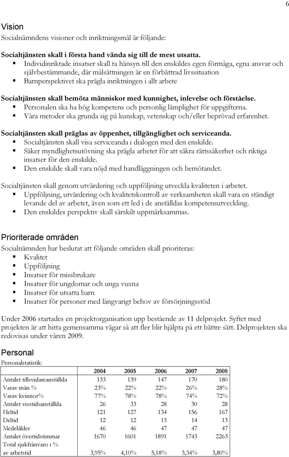 i allt arbete Socialtjänsten skall bemöta människor med kunnighet, inlevelse och förståelse. Personalen ska ha hög kompetens och personlig lämplighet för uppgifterna.