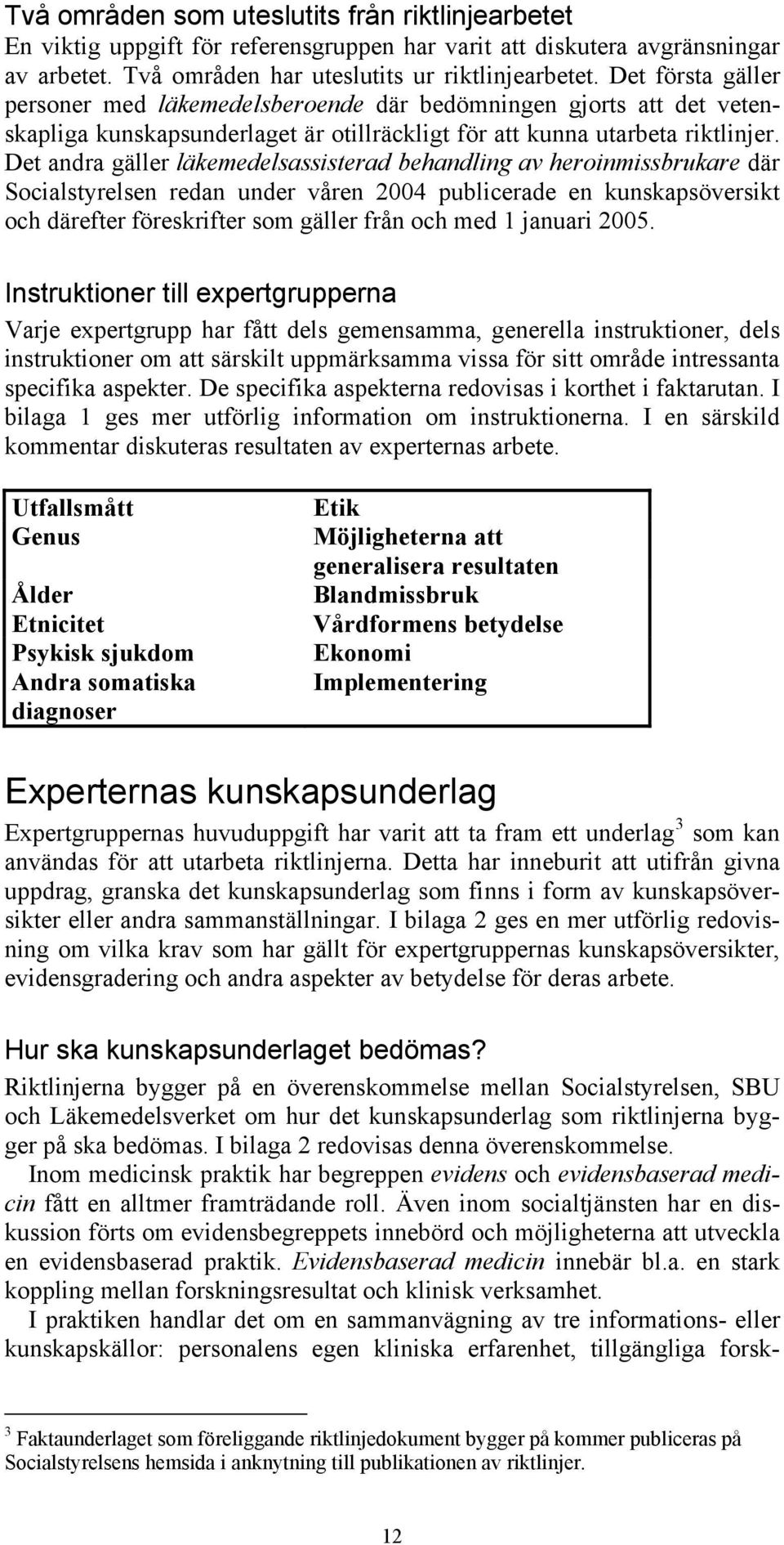 Det andra gäller läkemedelsassisterad behandling av heroinmissbrukare där Socialstyrelsen redan under våren 2004 publicerade en kunskapsöversikt och därefter föreskrifter som gäller från och med 1