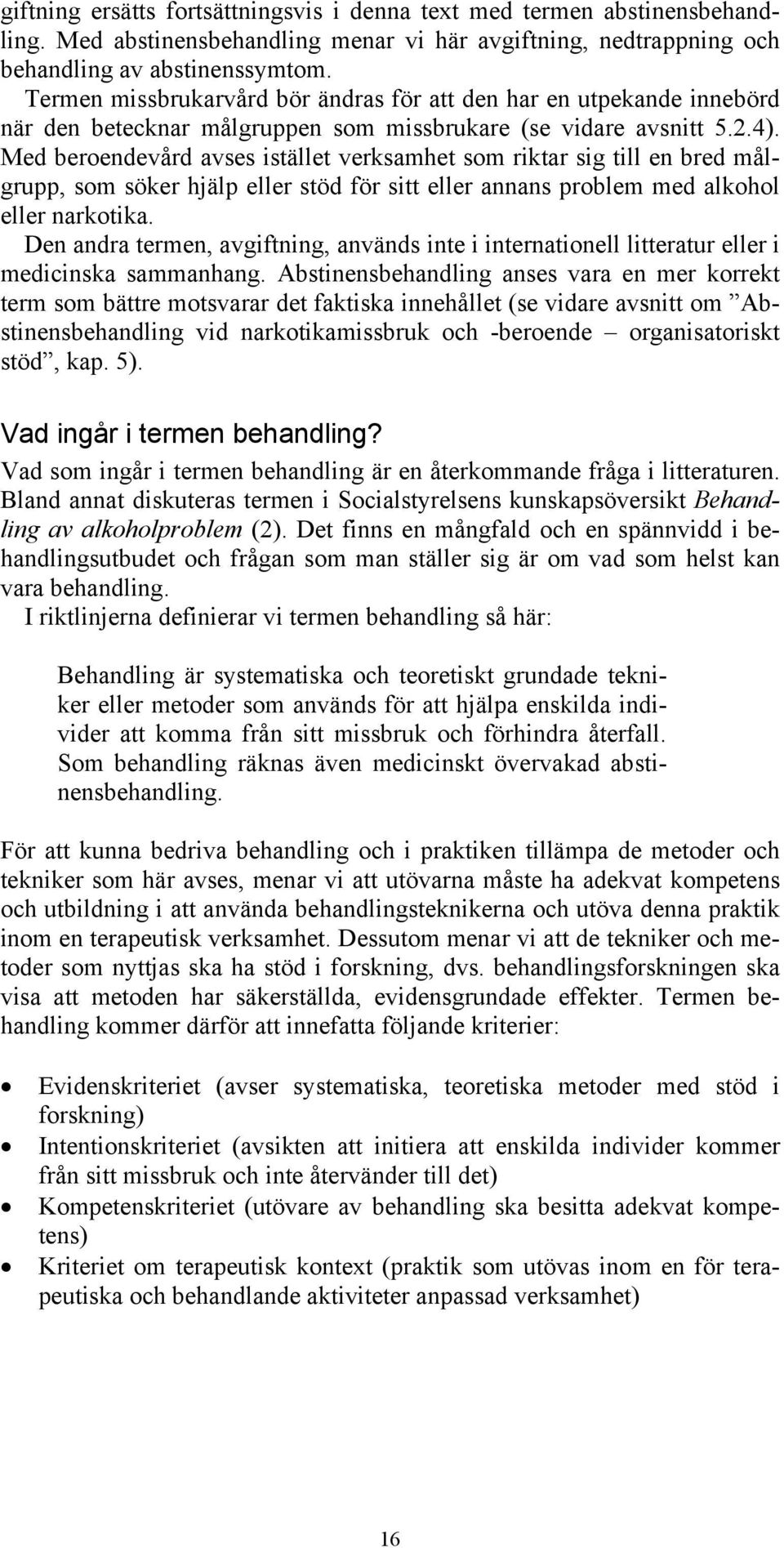 Med beroendevård avses istället verksamhet som riktar sig till en bred målgrupp, som söker hjälp eller stöd för sitt eller annans problem med alkohol eller narkotika.