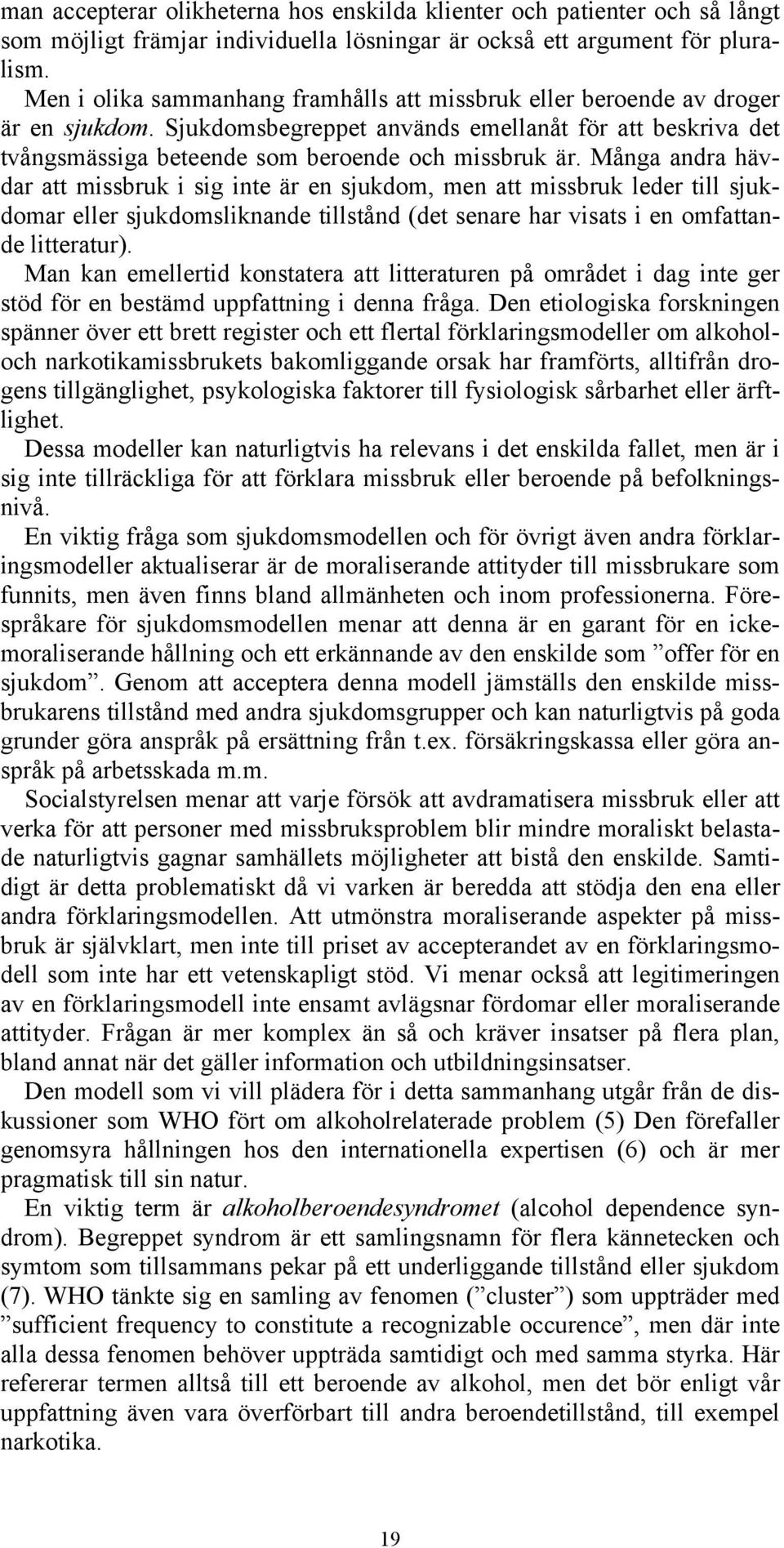 Många andra hävdar att missbruk i sig inte är en sjukdom, men att missbruk leder till sjukdomar eller sjukdomsliknande tillstånd (det senare har visats i en omfattande litteratur).