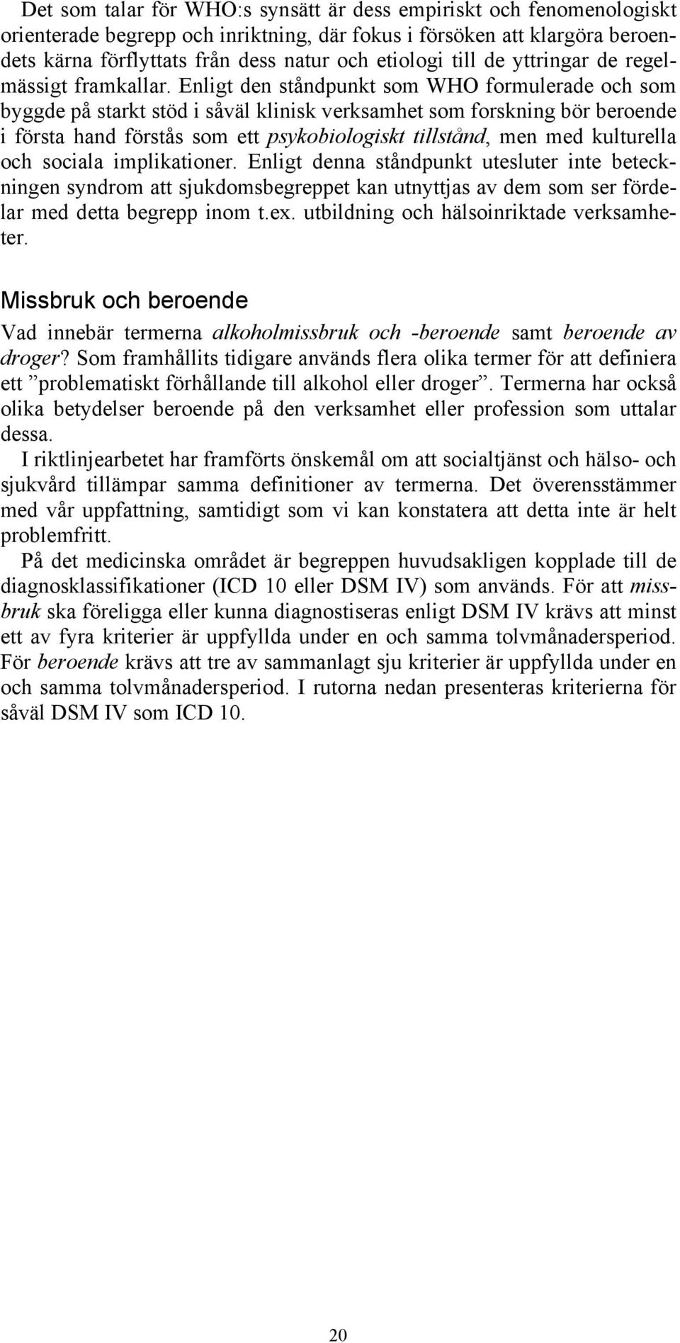 Enligt den ståndpunkt som WHO formulerade och som byggde på starkt stöd i såväl klinisk verksamhet som forskning bör beroende i första hand förstås som ett psykobiologiskt tillstånd, men med