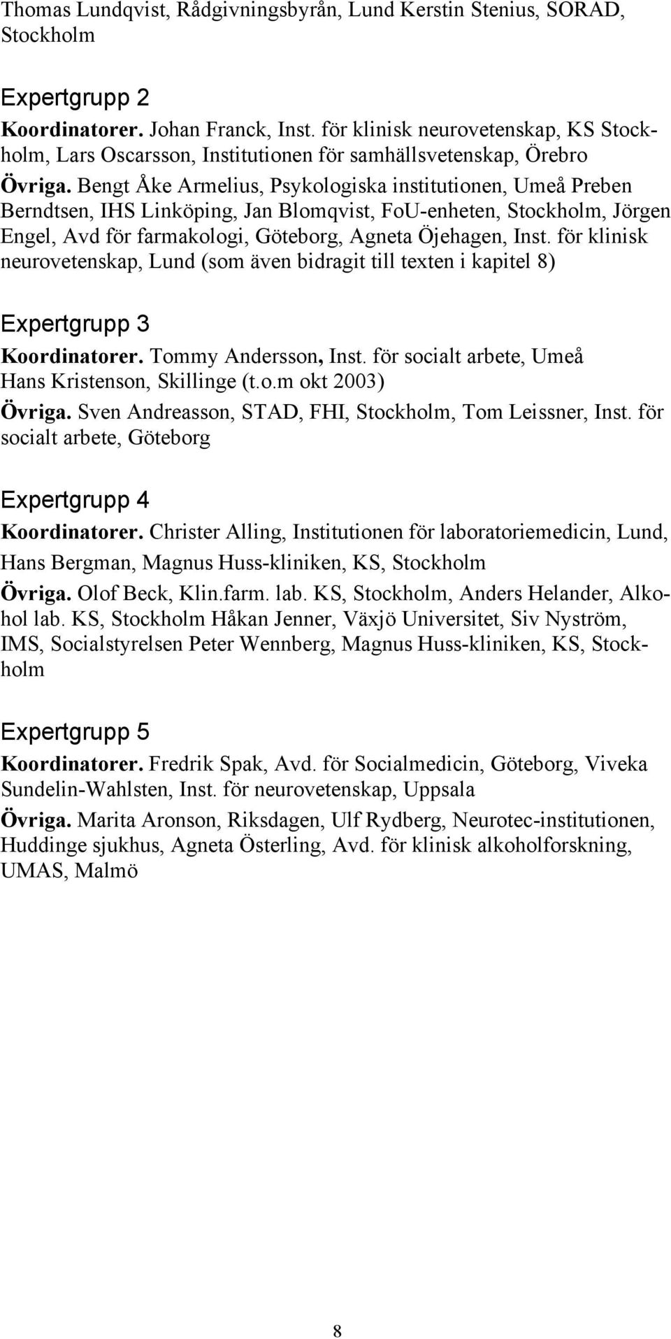 Bengt Åke Armelius, Psykologiska institutionen, Umeå Preben Berndtsen, IHS Linköping, Jan Blomqvist, FoU-enheten, Stockholm, Jörgen Engel, Avd för farmakologi, Göteborg, Agneta Öjehagen, Inst.