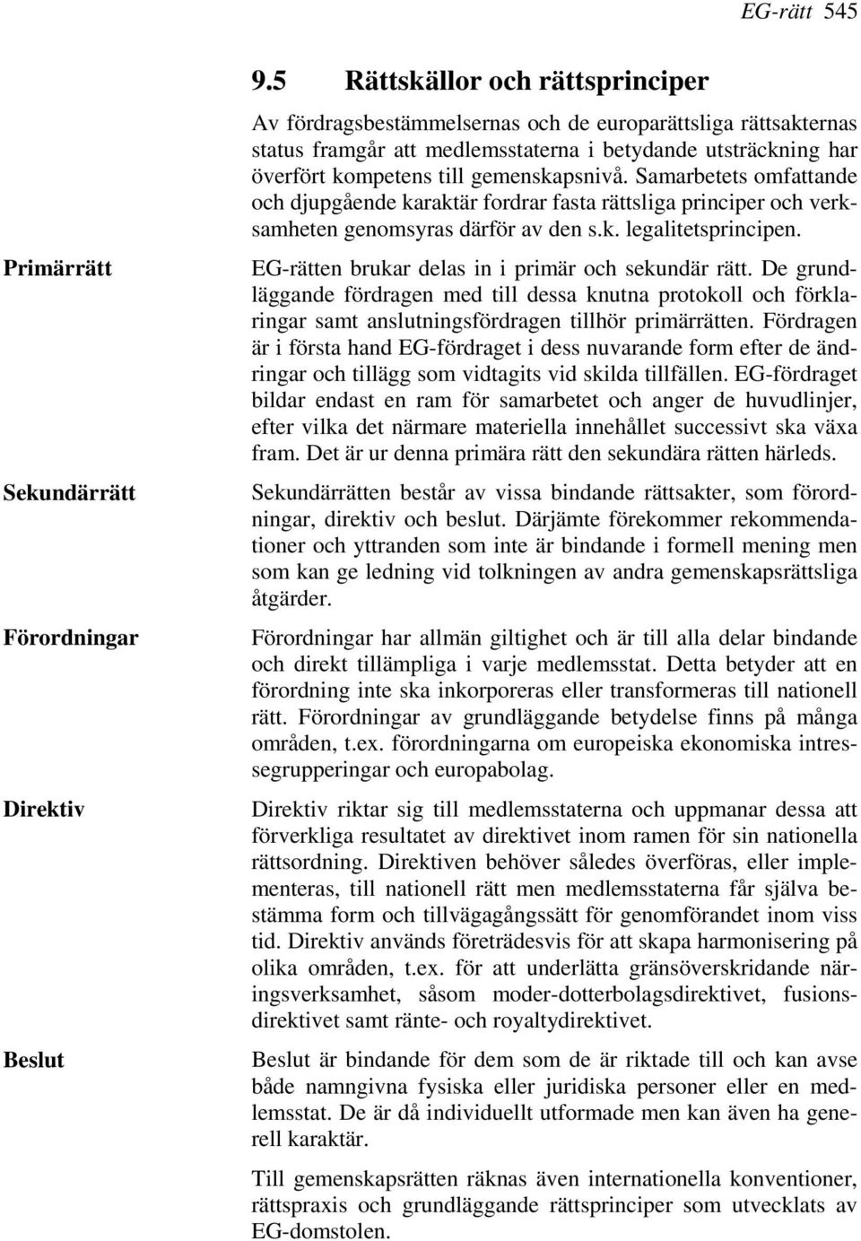 Samarbetets omfattande och djupgående karaktär fordrar fasta rättsliga principer och verksamheten genomsyras därför av den s.k. legalitetsprincipen.