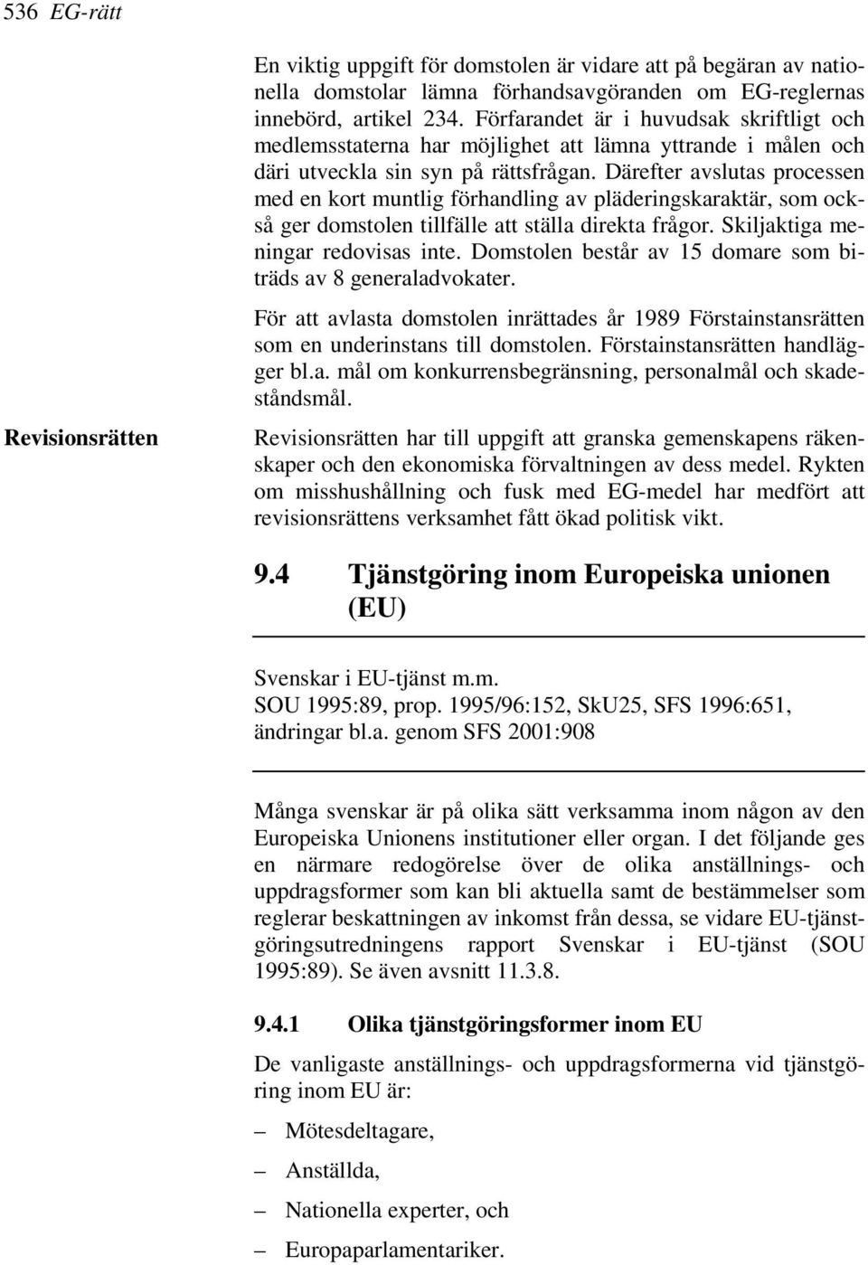 Därefter avslutas processen med en kort muntlig förhandling av pläderingskaraktär, som också ger domstolen tillfälle att ställa direkta frågor. Skiljaktiga meningar redovisas inte.