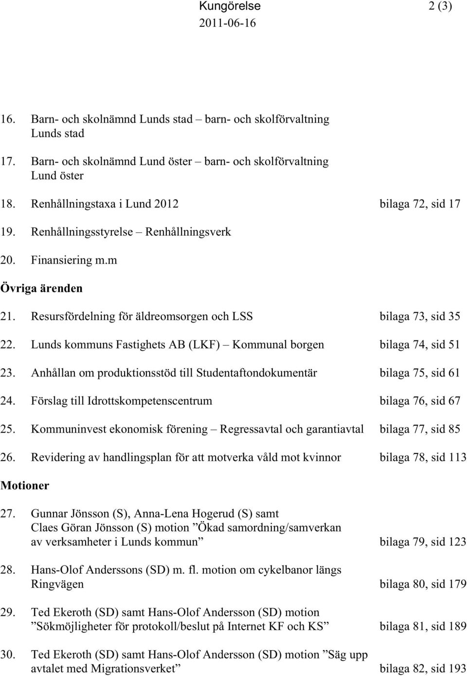 Lunds kommuns Fastighets AB (LKF) Kommunal borgen bilaga 74, sid 51 23. Anhållan om produktionsstöd till Studentaftondokumentär bilaga 75, sid 61 24.