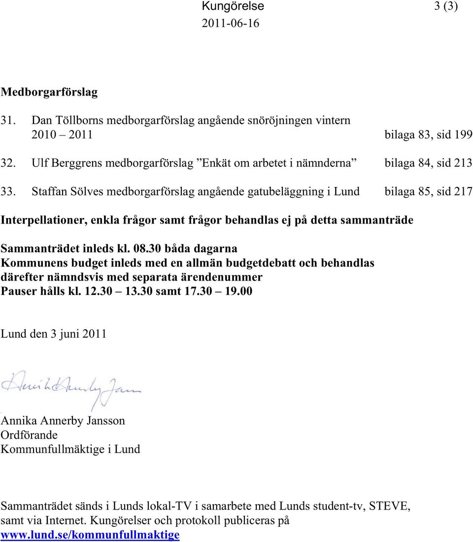 Staffan Sölves medborgarförslag angående gatubeläggning i Lund bilaga 85, sid 217 Interpellationer, enkla frågor samt frågor behandlas ej på detta sammanträde Sammanträdet inleds kl. 08.