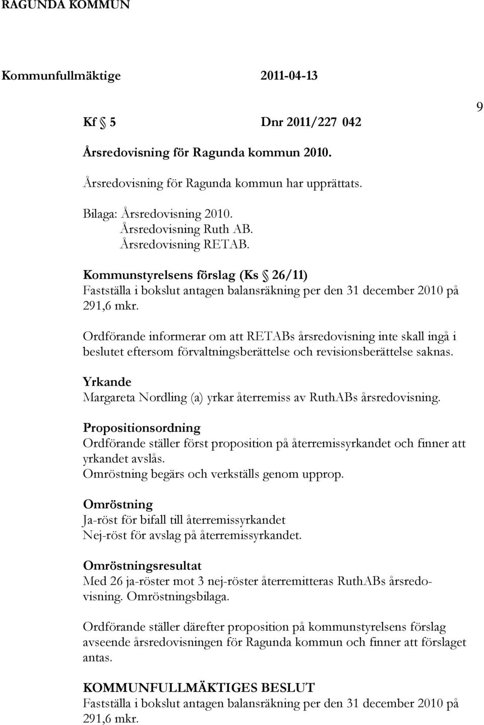 Ordförande informerar om att RETABs årsredovisning inte skall ingå i beslutet eftersom förvaltningsberättelse och revisionsberättelse saknas.