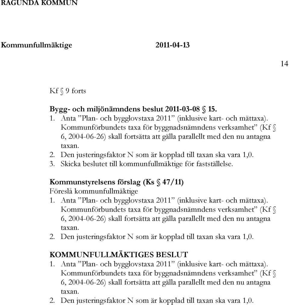 3. Skicka beslutet till kommunfullmäktige för fastställelse. Kommunstyrelsens förslag (Ks 47/11) Föreslå kommunfullmäktige 1. Anta Plan- och bygglovstaxa 2011 (inklusive kart- och mättaxa).