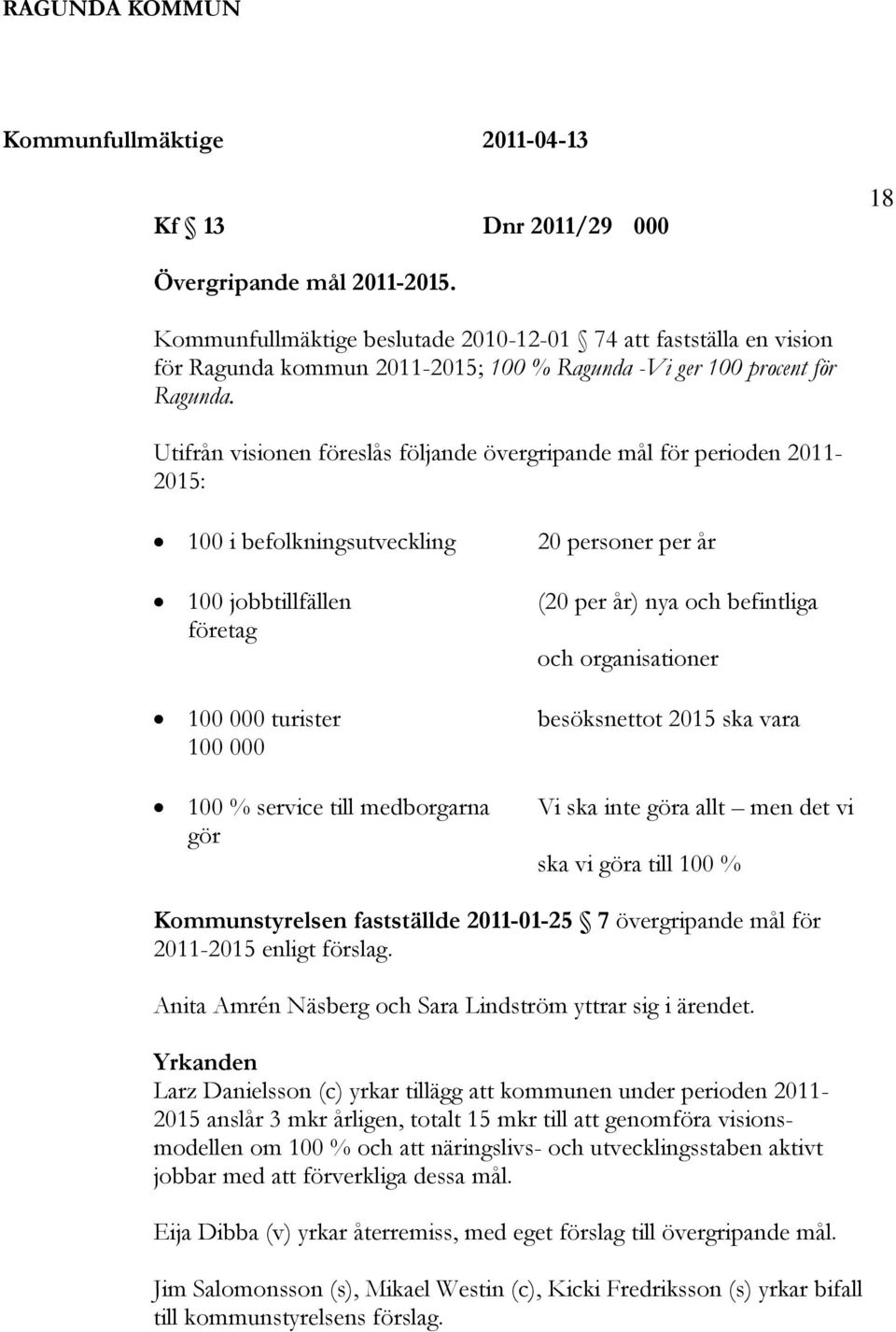 Utifrån visionen föreslås följande övergripande mål för perioden 2011-2015: 100 i befolkningsutveckling 100 jobbtillfällen företag 100 000 turister 100 000 100 % service till medborgarna gör 20