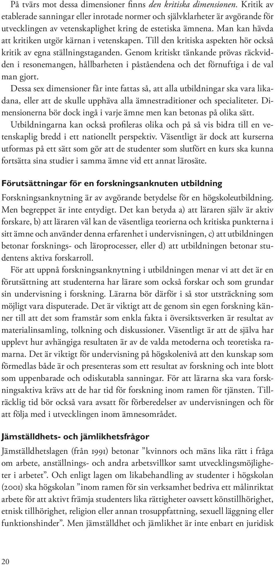 Man kan hävda att kritiken utgör kärnan i vetenskapen. Till den kritiska aspekten hör också kritik av egna ställningstaganden.